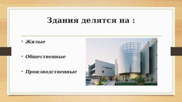 Здания делятся на :   Жилые  Общественные  Производственные 