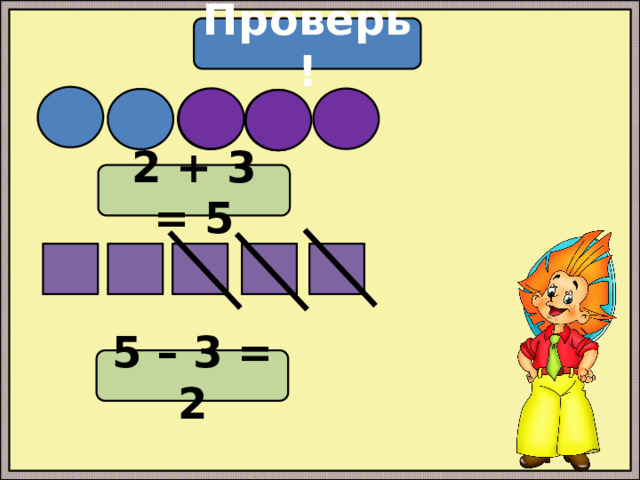 Проверь! 2 + 3 = 5 5 – 3 = 2 