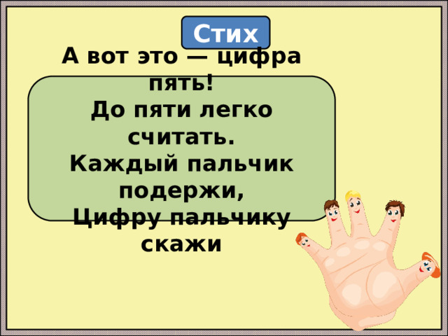 Стих А вот это — цифра пять!  До пяти легко считать.  Каждый пальчик подержи,  Цифру пальчику скажи 