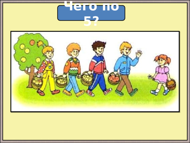 Чего по 5? 