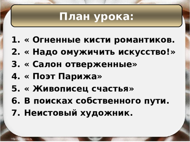 План урока: « Огненные кисти романтиков. « Надо омужичить искусство!» « Салон отверженные» « Поэт Парижа» « Живописец счастья» В поисках собственного пути. Неистовый художник. 