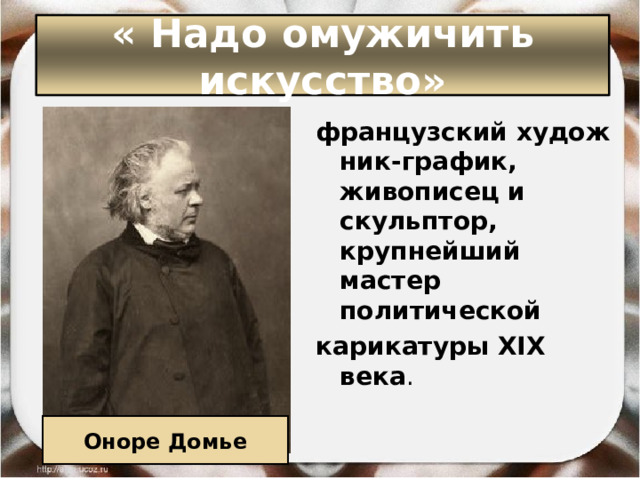« Надо омужичить искусство» французский художник-график, живописец и скульптор, крупнейший мастер политической карикатуры XIX века . Оноре Домье 