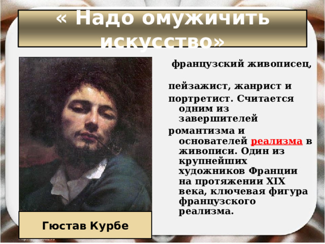 « Надо омужичить искусство»   французский живописец,  пейзажист, жанрист и  портретист. Считается одним из завершителей  романтизма и основателей  реализма  в живописи. Один из крупнейших художников Франции на протяжении XIX века, ключевая фигура французского реализма. Гюстав Курбе 