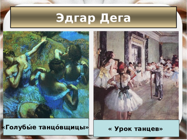 Эдгар Дега «Голубы́е танцо́вщицы»  « Урок танцев»  