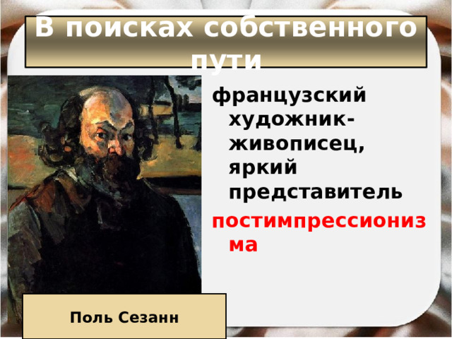 В поисках собственного пути французский художник-живописец, яркий представитель постимпрессионизма  Поль Сезанн 