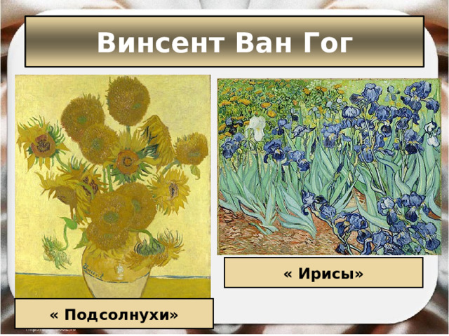 Винсент Ван Гог « Ирисы» « Подсолнухи» 