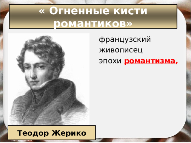 « Огненные кисти романтиков» французский  живописец  эпохи  романтизма ,  Теодор Жерико 