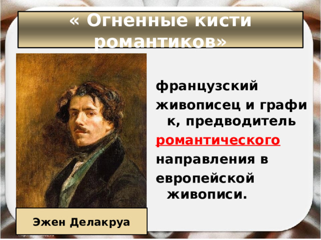 « Огненные кисти романтиков»  французский  живописец и график, предводитель  романтического   направления в европейской живописи. Эжен Делакруа 