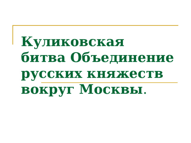 Куликовская битва Объединение русских княжеств вокруг Москвы . 