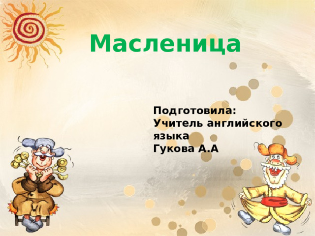 Масленица Подготовила: Учитель английского языка Гукова А.А  