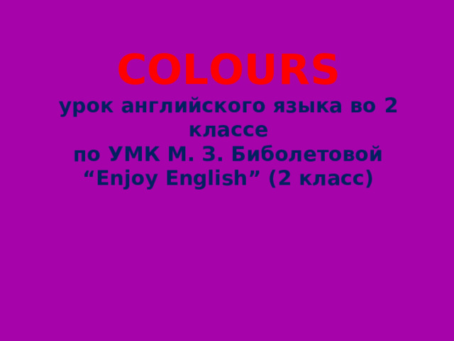  COLOURS  урок английского языка во 2 классе  по УМК М. З. Биболетовой  “Enjoy English” (2 класс) 