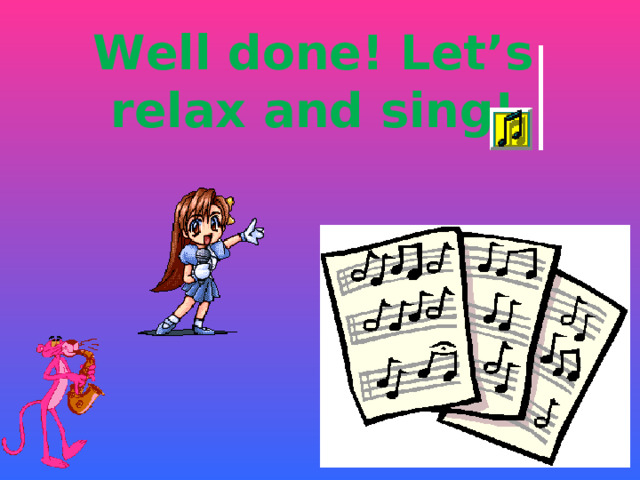 Well done! Let’s relax and sing!   