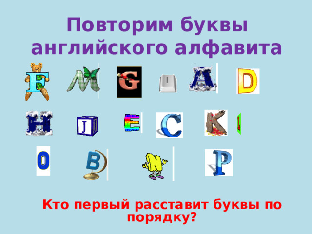 Повторим буквы английского алфавита Кто первый расставит буквы по порядку? 