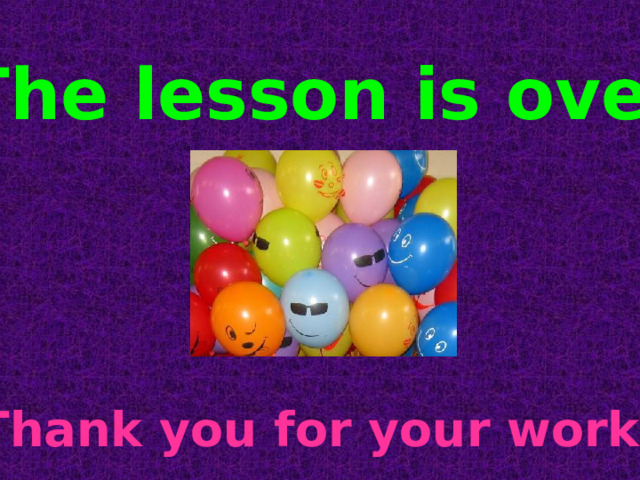 The lesson is over Thank you for your work! 