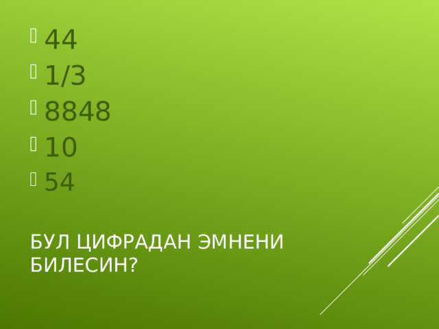 44 1/3 8848 10 54 БУЛ ЦИФРАДАН ЭМНЕНИ БИЛЕСИН? 