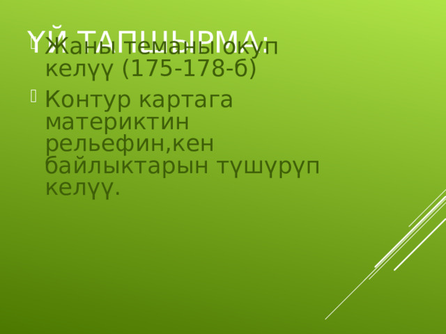 ҮЙ ТАПШЫРМА: Жаны теманы окуп келүү (175-178-б) Контур картага материктин рельефин,кен байлыктарын түшүрүп келүү. 