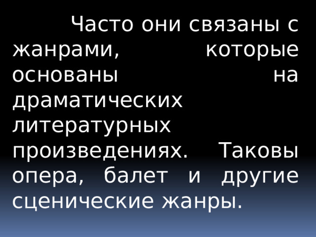  Часто они связаны с жанрами, которые основаны на драматических литературных произведениях. Таковы опера, балет и другие сценические жанры. 