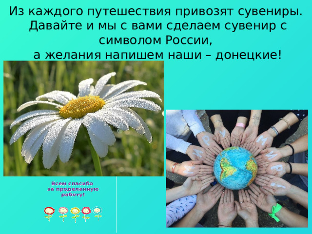 Из каждого путешествия привозят сувениры.  Давайте и мы с вами сделаем сувенир с символом России,  а желания напишем наши – донецкие! 