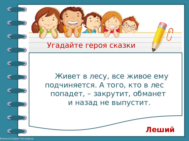 Угадайте героя сказки  Живет в лесу, все живое ему подчиняется. А того, кто в лес попадет, – закрутит, обманет и назад не выпустит. Леший 