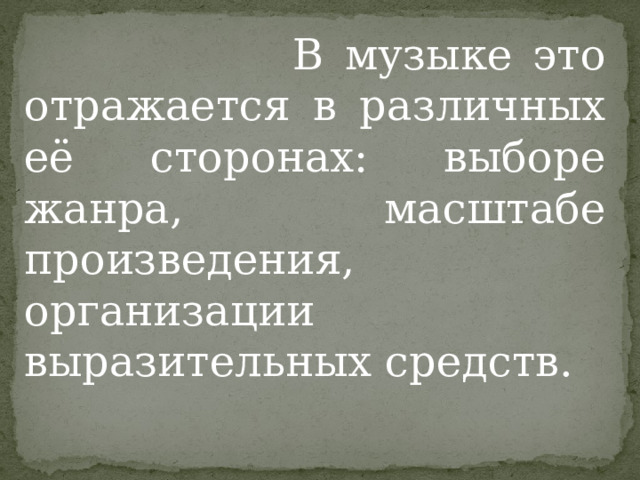  В музыке это отражается в различных её сторонах: выборе жанра, масштабе произведения, организации выразительных средств. 