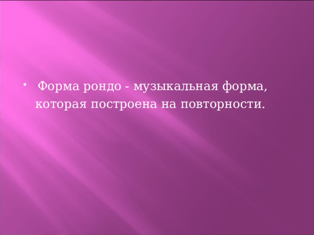 Форма рондо - музыкальная форма,  которая построена на повторности. 