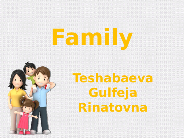 Family Teshabaeva Gulfeja Rinatovna 