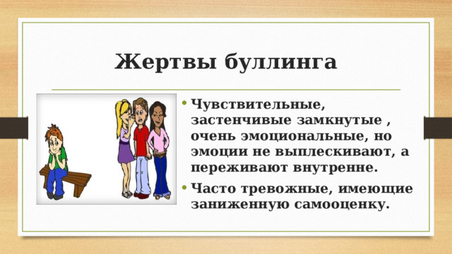 Жертвы буллинга Чувствительные, застенчивые замкнутые , очень эмоциональные, но эмоции не выплескивают, а переживают внутренне. Часто тревожные, имеющие заниженную самооценку. 