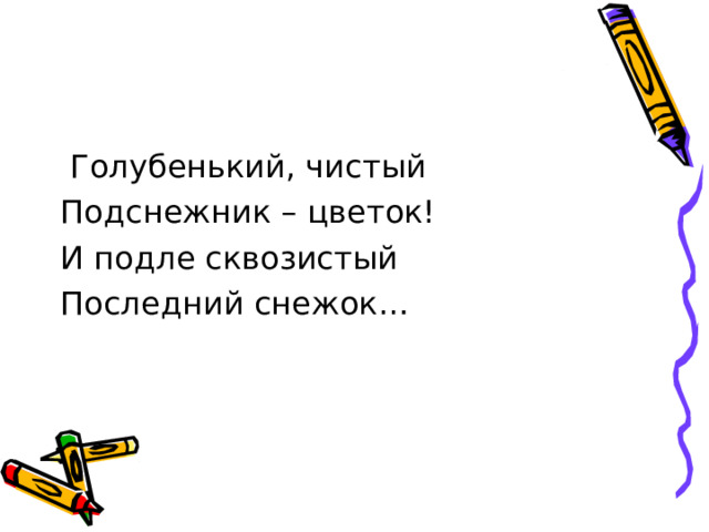  Голубенький, чистый Подснежник – цветок! И подле сквозистый Последний снежок… 