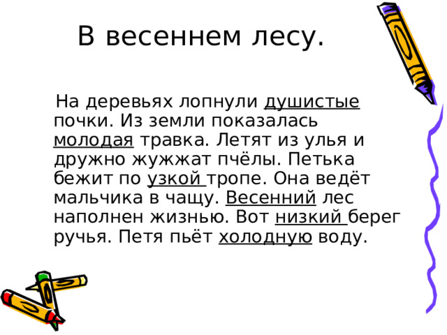 В весеннем лесу.    На деревьях лопнули душистые почки. Из земли показалась молодая травка. Летят из улья и дружно жужжат пчёлы. Петька бежит по узкой тропе. Она ведёт мальчика в чащу. Весенний лес наполнен жизнью. Вот низкий берег ручья. Петя пьёт холодную воду. 