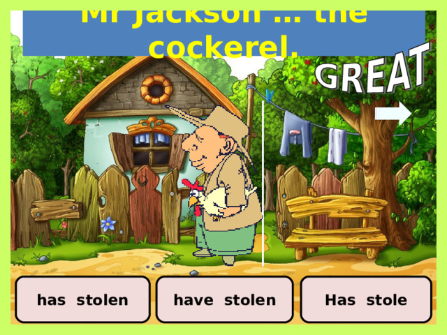 Mr Jackson … the cockerel. have stolen has stolen Has stole 