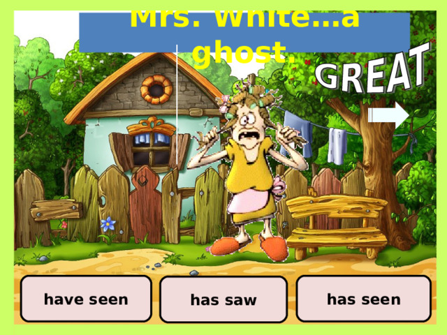 Mrs. White…a ghost. has seen have seen has saw 