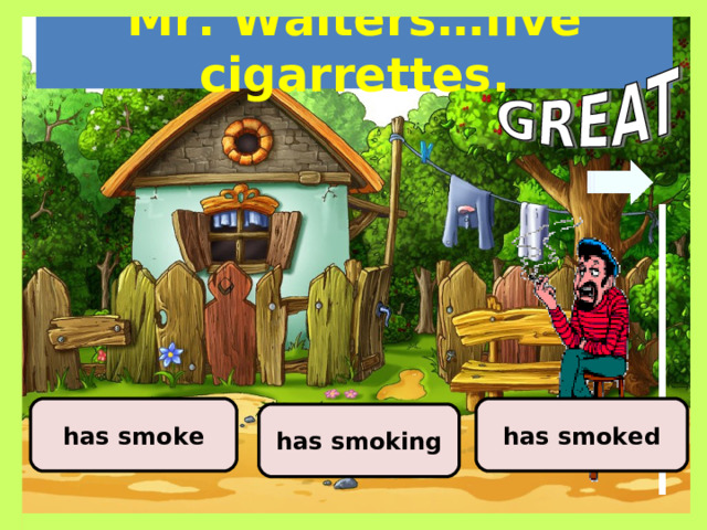 Mr. Walters…five cigarrettes. has smoked has smoke has smoking 