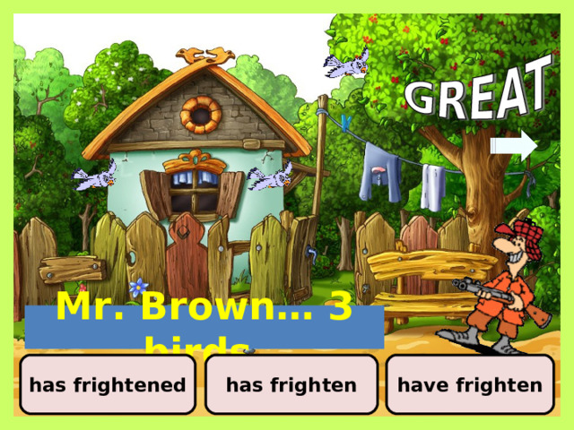 Mr. Brown… 3 birds. has frightened has frighten have frighten 