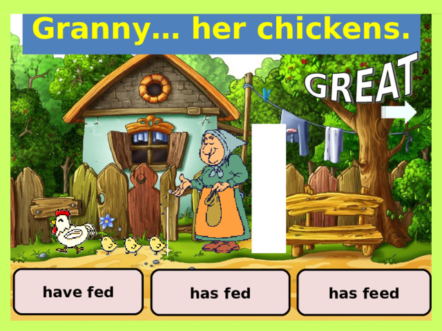 Granny… her chickens. have fed has feed has fed 