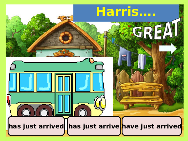 Harris…. has just arrive has just arrived have just arrived 