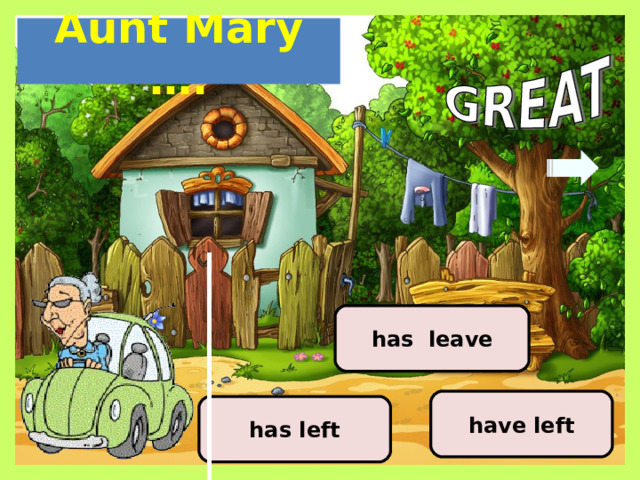 Aunt Mary …. has leave have left has left 