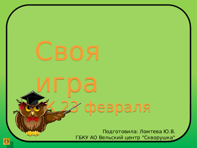 Своя игра К 23 февраля Подготовила: Ломтева Ю.В. ГБКУ АО Вельский центр 