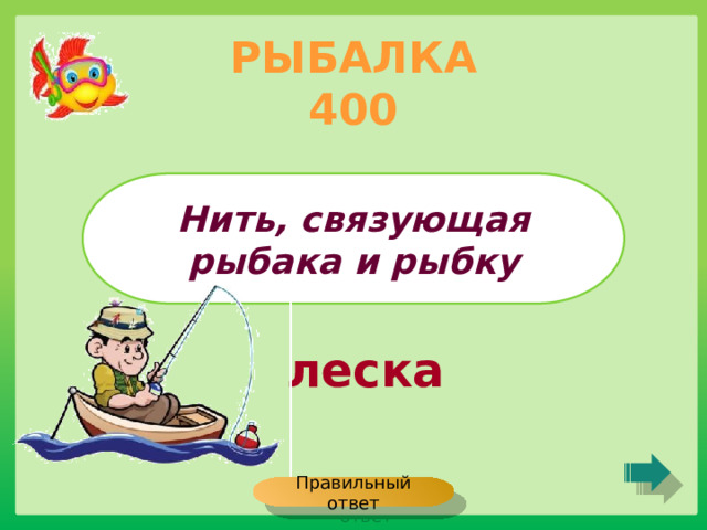 РЫБАЛКА 400 Нить, связующая рыбака и рыбку леска Правильный ответ 