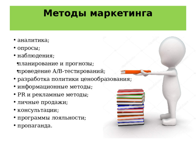 Методы маркетинга   аналитика; опросы; наблюдения; планирование и прогнозы; проведение A/B-тестирований; разработка политики ценообразования; информационные методы; PR и рекламные методы; личные продажи; консультации; программы лояльности; пропаганда. 