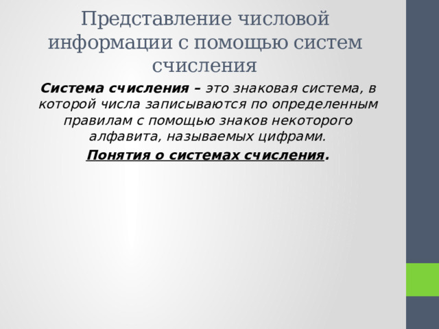 Представление числовой информации с помощью систем счисления Система счисления – это знаковая система, в которой числа записываются по определенным правилам с помощью знаков некоторого алфавита, называемых цифрами. Понятия о системах счисления . 