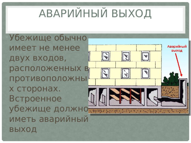 аварийный выход   Убежище обычно имеет не менее двух входов, расположенных в противоположных сторонах. Встроенное убежище должно иметь аварийный выход 