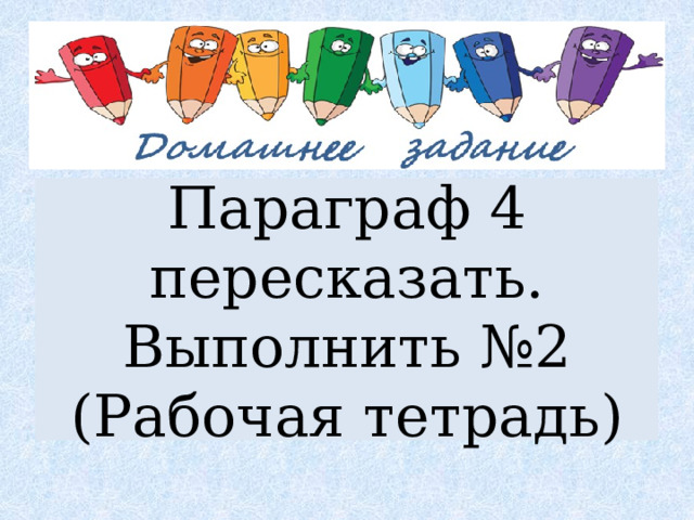 Параграф 4 пересказать. Выполнить №2 (Рабочая тетрадь) 