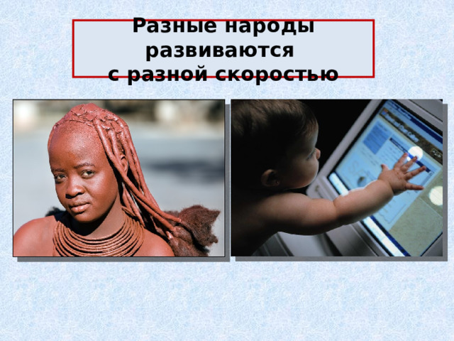 Разные народы развиваются  с разной скоростью 
