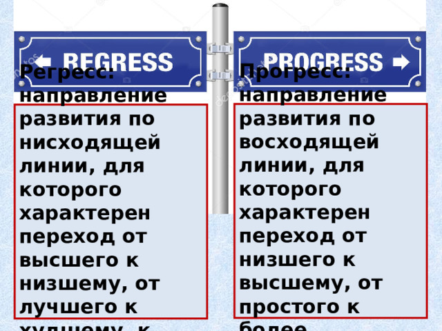 Прогресс: направление развития по восходящей линии, для которого характерен переход от низшего к высшему, от простого к более сложному Регресс: направление развития по нисходящей линии, для которого характерен переход от высшего к низшему, от лучшего к худшему, к деградации 