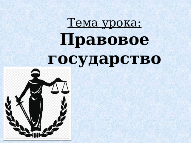 Тема урока:  Правовое государство 