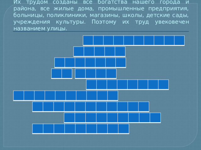 Их трудом созданы все богатства нашего города и района, все жилые дома, промышленные предприятия, больницы, поликлиники, магазины, школы, детские сады, учреждения культуры. Поэтому их труд увековечен названием улицы. 
