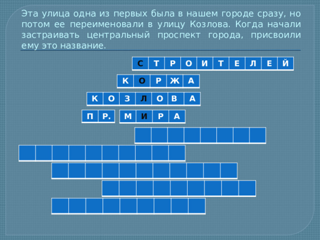 Эта улица одна из первых была в нашем городе сразу, но потом ее переименовали в улицу Козлова. Когда начали застраивать центральный проспект города, присвоили ему это название. С Т Р О И Т Е Л Е Й К О Р Ж А К О З Л О В А П Р. М И Р А 