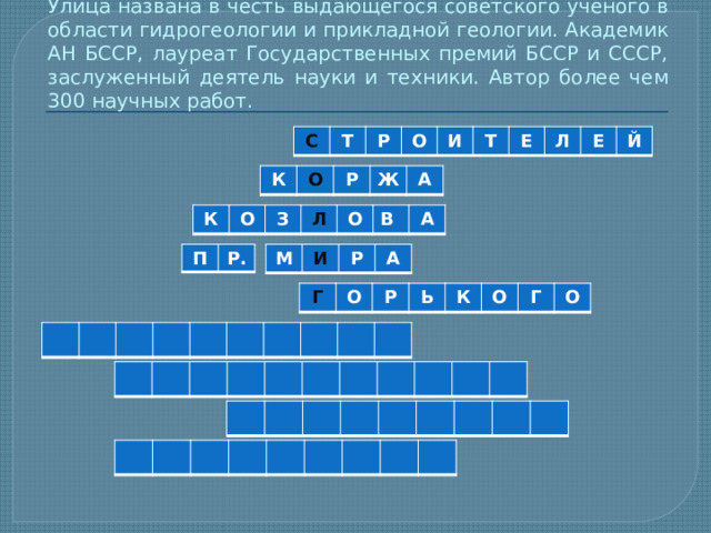 Улица названа в честь выдающегося советского ученого в области гидрогеологии и прикладной геологии. Академик АН БССР, лауреат Государственных премий БССР и СССР, заслуженный деятель науки и техники. Автор более чем 300 научных работ. С Т Р О И Т Е Л Е Й К О Р Ж А К О З Л О В А П Р. М И Р А Г О Р Ь К О Г О 