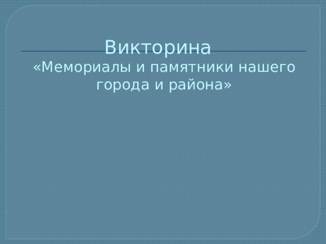 Викторина  «Мемориалы и памятники нашего города и района» 