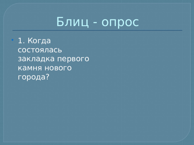 Блиц - опрос 1. Когда состоялась закладка первого камня нового города? 